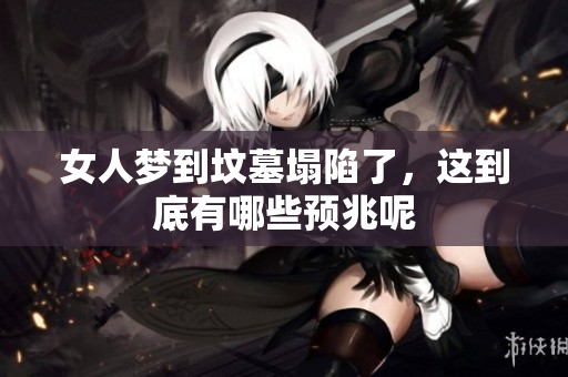 女人梦到坟墓塌陷了，这到底有哪些预兆呢