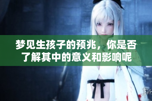 梦见生孩子的预兆，你是否了解其中的意义和影响呢
