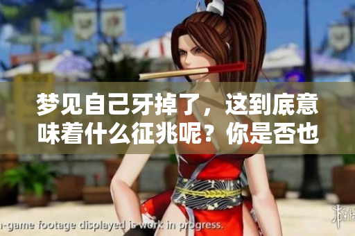 梦见自己牙掉了，这到底意味着什么征兆呢？你是否也曾有过这样的梦境？