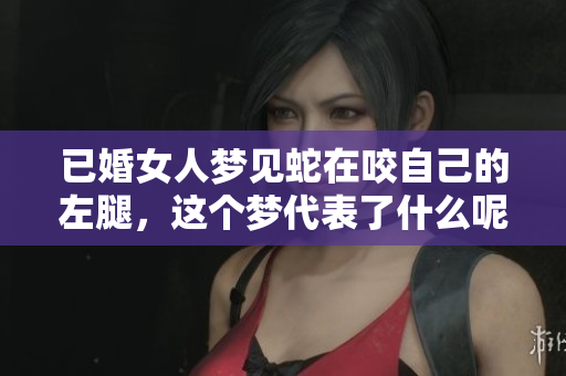 已婚女人梦见蛇在咬自己的左腿，这个梦代表了什么呢