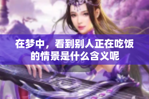 在梦中，看到别人正在吃饭的情景是什么含义呢