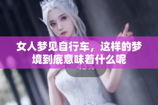 女人梦见自行车，这样的梦境到底意味着什么呢