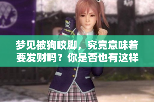 梦见被狗咬脚，究竟意味着要发财吗？你是否也有这样的梦境呢？