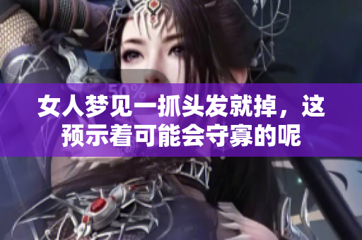 女人梦见一抓头发就掉，这预示着可能会守寡的呢