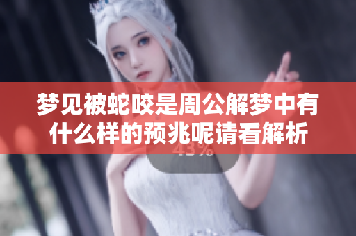 梦见被蛇咬是周公解梦中有什么样的预兆呢请看解析