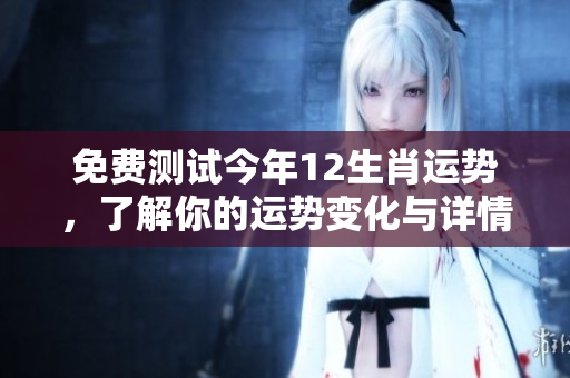 免费测试今年12生肖运势，了解你的运势变化与详情