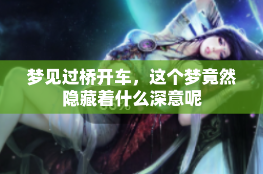 梦见过桥开车，这个梦竟然隐藏着什么深意呢