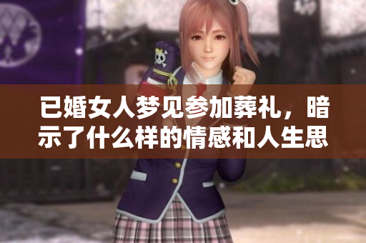 已婚女人梦见参加葬礼，暗示了什么样的情感和人生思考呢