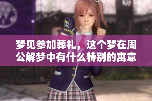 梦见参加葬礼，这个梦在周公解梦中有什么特别的寓意呢