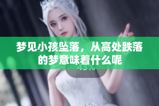 梦见小孩坠落，从高处跌落的梦意味着什么呢