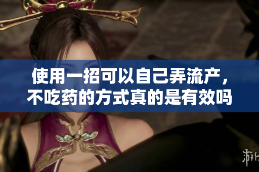 使用一招可以自己弄流产，不吃药的方式真的是有效吗