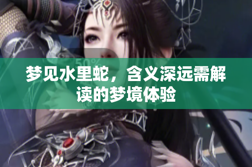 梦见水里蛇，含义深远需解读的梦境体验