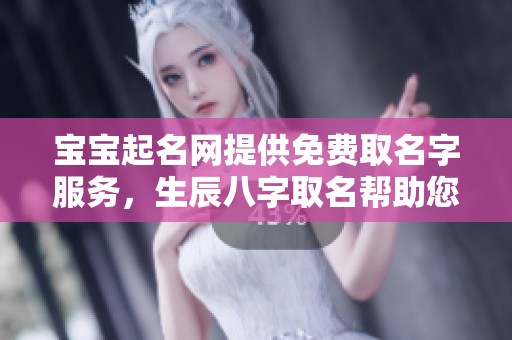 宝宝起名网提供免费取名字服务，生辰八字取名帮助您解析命理。