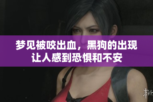 梦见被咬出血，黑狗的出现让人感到恐惧和不安