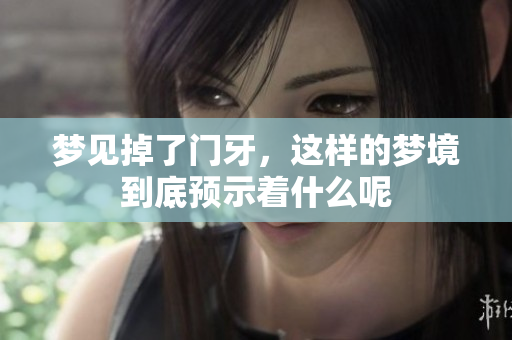 梦见掉了门牙，这样的梦境到底预示着什么呢