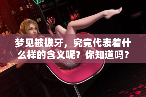 梦见被拔牙，究竟代表着什么样的含义呢？你知道吗？