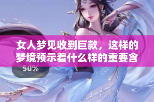 女人梦见收到巨款，这样的梦境预示着什么样的重要含义呢