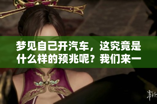 梦见自己开汽车，这究竟是什么样的预兆呢？我们来一起探讨一下。