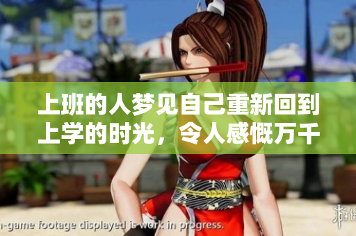 上班的人梦见自己重新回到上学的时光，令人感慨万千的奇妙体验