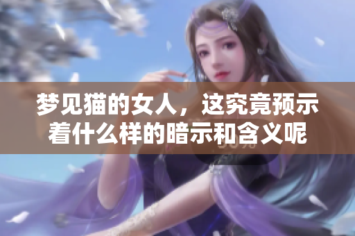 梦见猫的女人，这究竟预示着什么样的暗示和含义呢