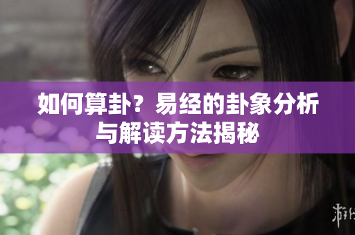 如何算卦？易经的卦象分析与解读方法揭秘