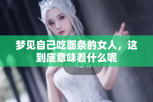 梦见自己吃面条的女人，这到底意味着什么呢