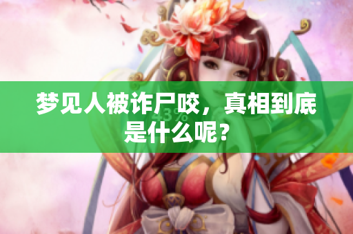 梦见人被诈尸咬，真相到底是什么呢？