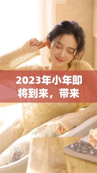 2023年小年即将到来，带来的一些习俗与传统你了解吗