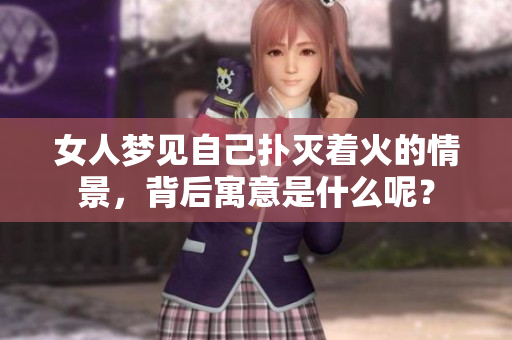 女人梦见自己扑灭着火的情景，背后寓意是什么呢？