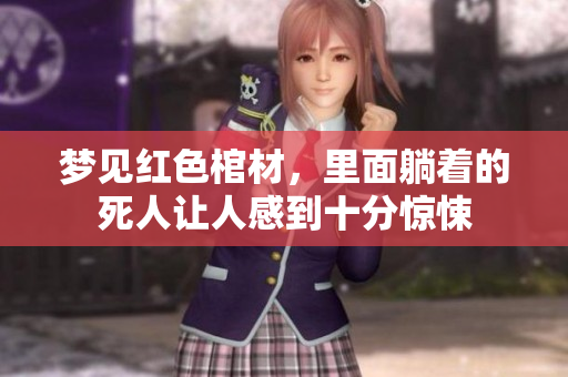 梦见红色棺材，里面躺着的死人让人感到十分惊悚