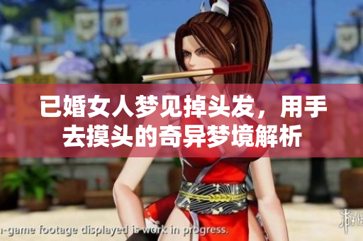 已婚女人梦见掉头发，用手去摸头的奇异梦境解析