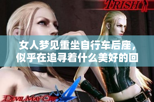 女人梦见重坐自行车后座，似乎在追寻着什么美好的回忆