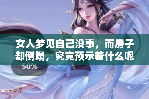 女人梦见自己没事，而房子却倒塌，究竟预示着什么呢