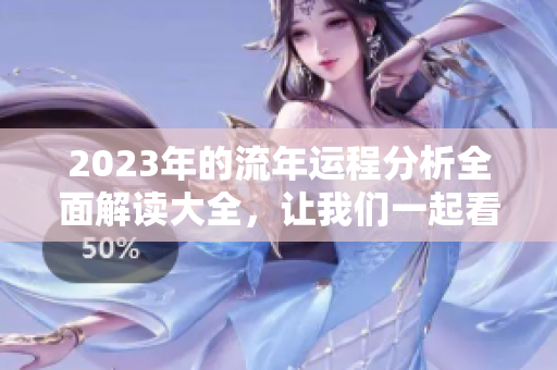 2023年的流年运程分析全面解读大全，让我们一起看看运势如何变化