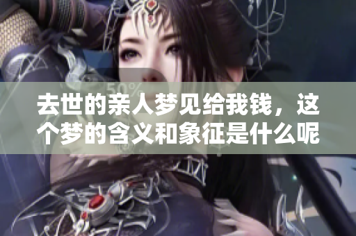 去世的亲人梦见给我钱，这个梦的含义和象征是什么呢
