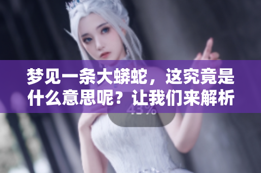 梦见一条大蟒蛇，这究竟是什么意思呢？让我们来解析一下。