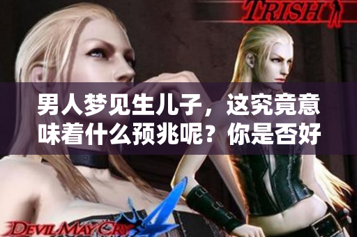 男人梦见生儿子，这究竟意味着什么预兆呢？你是否好奇他梦中的含义呢？