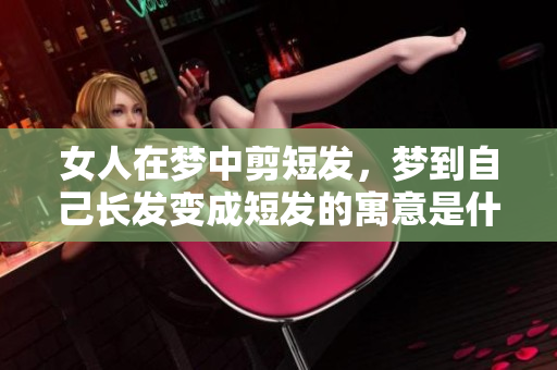 女人在梦中剪短发，梦到自己长发变成短发的寓意是什么呢