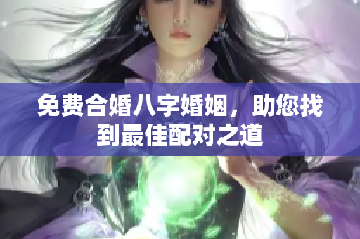 免费合婚八字婚姻，助您找到最佳配对之道