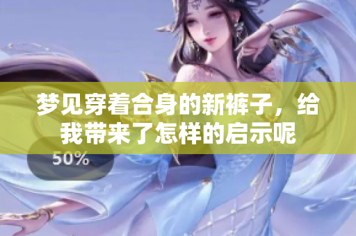 梦见穿着合身的新裤子，给我带来了怎样的启示呢