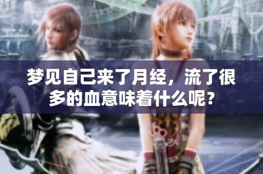 梦见自己来了月经，流了很多的血意味着什么呢？