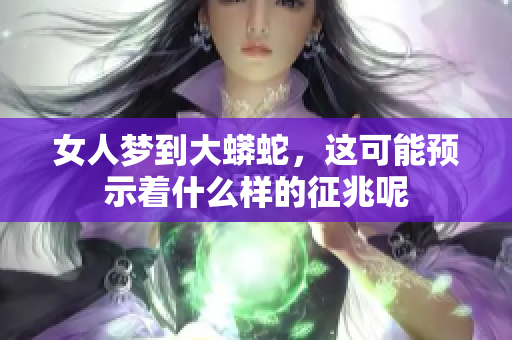 女人梦到大蟒蛇，这可能预示着什么样的征兆呢