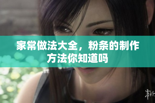 家常做法大全，粉条的制作方法你知道吗