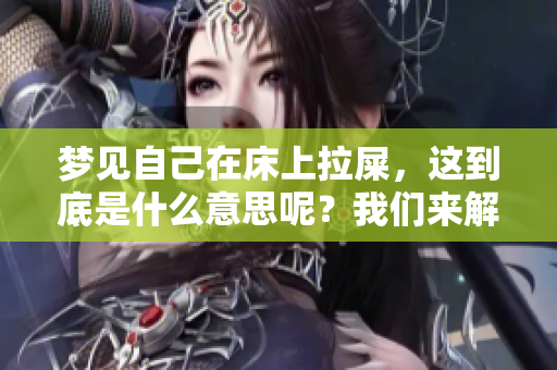 梦见自己在床上拉屎，这到底是什么意思呢？我们来解析一下这个梦境。