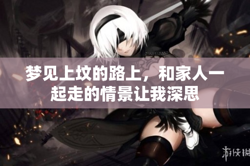 梦见上坟的路上，和家人一起走的情景让我深思