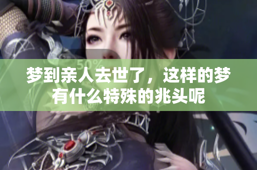 梦到亲人去世了，这样的梦有什么特殊的兆头呢