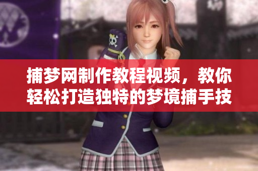 捕梦网制作教程视频，教你轻松打造独特的梦境捕手技巧
