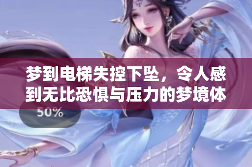 梦到电梯失控下坠，令人感到无比恐惧与压力的梦境体验