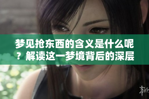 梦见抢东西的含义是什么呢？解读这一梦境背后的深层寓意