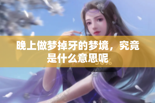晚上做梦掉牙的梦境，究竟是什么意思呢